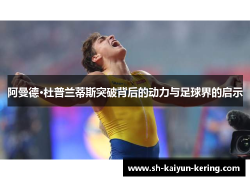 阿曼德·杜普兰蒂斯突破背后的动力与足球界的启示