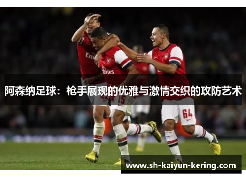 阿森纳足球：枪手展现的优雅与激情交织的攻防艺术