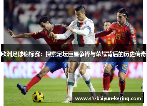 欧洲足球锦标赛：探索足坛巨星争锋与荣耀背后的历史传奇