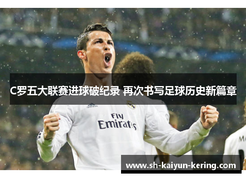 C罗五大联赛进球破纪录 再次书写足球历史新篇章