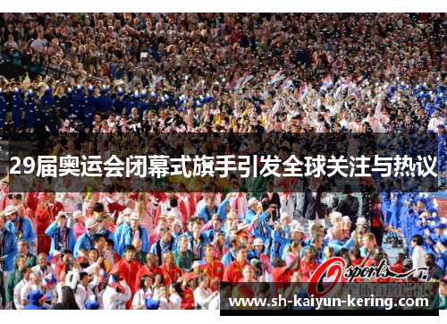 29届奥运会闭幕式旗手引发全球关注与热议