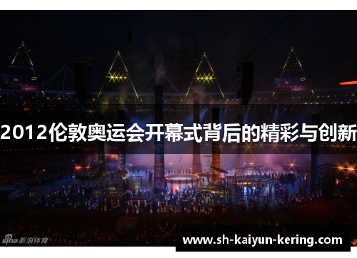 2012伦敦奥运会开幕式背后的精彩与创新